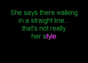 She says there walking
in a straight line...
that's not really

her style