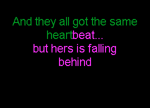 And they all got the same
heanbeatn
but hers is falling

behind