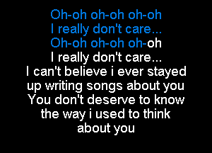 Oh-oh oh-oh oh-oh

I really don't care...

Oh-oh oh-oh oh-oh

I really don't care...
I can't believe i ever stayed
up writing songs about you
You don't deserve to know

the way i used to think

about you I