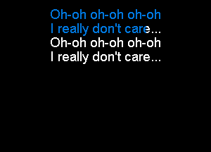 Oh-oh oh-oh oh-oh
I really don't care...
Oh-oh oh-oh oh-oh
I really don't care...