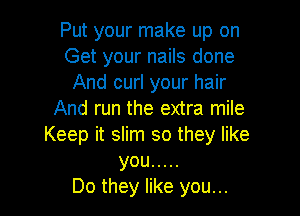 Put your make up on
Get your nails done
And curl your hair

And run the extra mile
Keep it slim so they like
you .....

Do they like you...