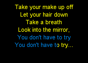 Take your make up off
Let your hair down
Take a breath
Look into the mirror,

You don't have to try
You don't have to try...