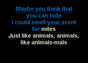 Maybe you think that
you can hide
I could smell your scent
for miles

Just like animals, animals,
like animals-mals