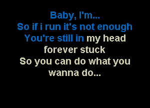 Baby, I'm...
So ifi run it's not enough
You're still in my head
forever stuck

So you can do what you
wanna do...