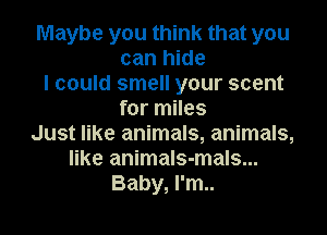 Maybe you think that you
can hide
I could smell your scent
for miles
Just like animals, animals,
like animals-mals...
Baby, I'm..