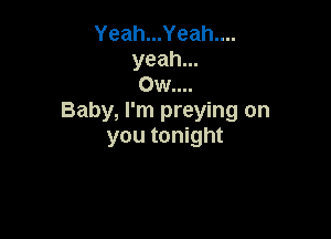 Yeah...Yeah....

Baby, I' m preying on

you tonight