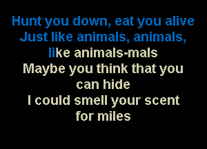 Hunt you down, eat you alive
Just like animals, animals,
like animals-mals
Maybe you think that you
can hide
I could smell your scent
for miles