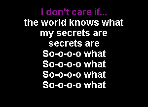 I don't care if...
the world knows what
my secrets are
secrets are

So-o-o-o what
So-o-o-o what
So-o-o-o what
So-o-o-o what