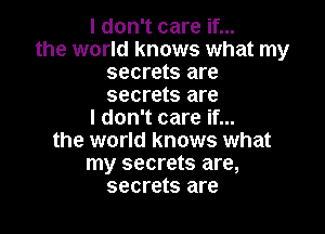 I don't care if...
the world knows what my
secrets are
secrets are

I don't care if...
the world knows what
my secrets are,
secrets are