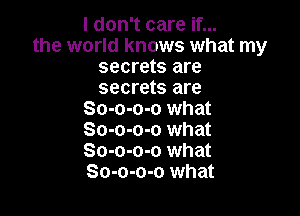 I don't care if...
the world knows what my
secrets are
secrets are

So-o-o-o what
So-o-o-o what
So-o-o-o what
So-o-o-o what
