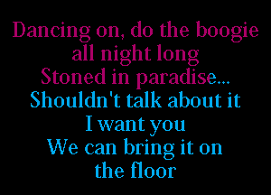 Dancing on, do the boogie
all night long
Stoned in paradise...
Shouldn't talk about it
I want you
We can bring it on
the H001