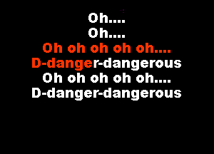 0h..4
0h....
Oh oh oh oh oh....
D-danger-dangerous

Oh oh oh oh oh....
D-danger-dangerous