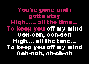 You're gone and i
gotta stay
High ...... all the time...
To keep you off my mind
Ooh-ooh, ooh-ooh
High.... all the time...
To keep you off my mind
Ooh-ooh, oh-oh-oh