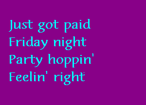 Just got paid
Friday night

Party hoppin'
Feelin' right