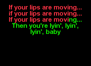 If your lips are moving...

if your lips are moving...

If your lips are moving...

Then you're Iyin', Iyin',
Iyin', baby