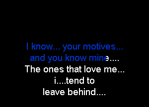 I know... your motives...

and you know mine....
The ones that love me...
i....tend to
leave behind....