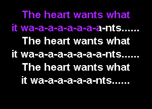 The heart wants what

it wa-a-a-a-a-a-a-a-nts ......
The heart wants what

it wa-a-a-a-a-a-a-a-nts ......
The heart wants what
it wa-a-a-a-a-a-nts ......