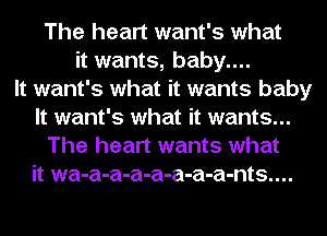 The heart want's what
it wants, baby....

It want's what it wants baby
It want's what it wants...
The heart wants what
it wa-a-a-a-a-a-a-a-nts....