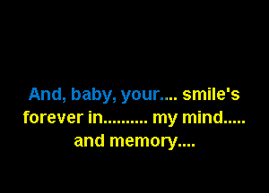 And, baby, your.... smile's

forever in .......... my mind .....
and memory....