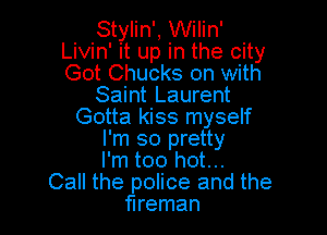 Stylin', Wilin'
Livin' it up in the city
Got Chucks on with

Saint Laurent

Gotta kiss myself
I'm so pretty
I'm too hot...
Call the police and the
hreman