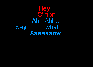 Hey!
C'mon
Ahh Ahh...
Say ......... what .........

Aaaaaaow!