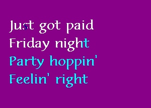 Just got paid
Friday night

Party hoppin'
Feelin' right