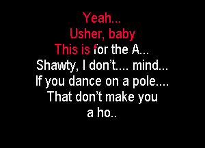 Yeah...
Usher, baby
This is for the A...
Shawty, I don,t.... mind...

If you dance on a pole....
That don t make you
a ho..