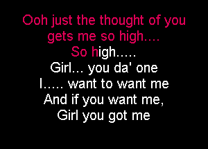 Ooh just the thought of you
gets me so high....

80 high .....
Girl... you da' one

I ..... want to want me
And if you want me,
Girl you got me