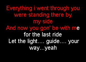 Everything i went through you
were standing there by
my side
And now you gon' be with me
for the last ride
Let the light.... guide.... your
way...yeah