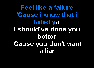 Feel like a failure
'Cause i know that i
failed ya'

I should've done you

better
'Cause you don't want
a liar