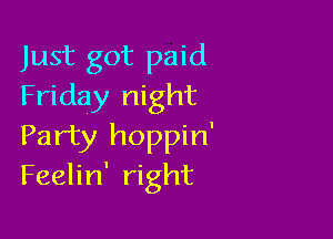 Just got paid
Friday night

Party hoppin'
Feelin' right