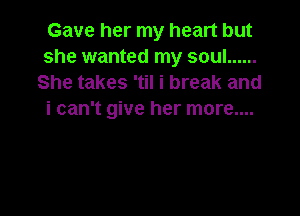 Gave her my heart but
she wanted my soul ......
She takes 'til i break and

i can't give her more....