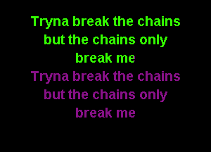 Tryna break the chains
but the chains only
break me

Tryna break the chains
but the chains only
break me