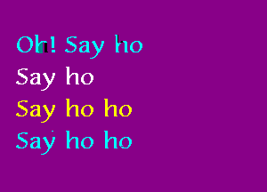 OH Say ho
Say ho

Say ho ho
Say ho ho
