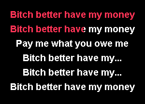 Bitch better have my money
Bitch better have my money
Pay me what you owe me
Bitch better have my...
Bitch better have my...
Bitch better have my money