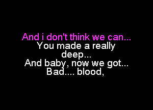 And i don't think we can...
You made a really

deep.
And bab , now we got...
Ba blood,