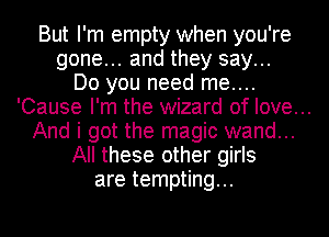 But I'm empty when you're
gone... and they say...
Do you need me....

'Cause I'm the wizard of love...

And i got the magic wand...
All these other girls
are tempting...