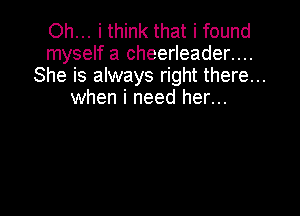 Oh... i think that i found
myself a cheerleader....
She is always right there...
when i need her...