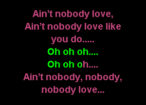 Anftnobodylove,
Anftnobodylovenke
youdo .....
Ohohohm.

Ohohohm.
Anrtnobody,nobody,
nobodylovem