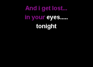 And i get lost...
in your eyes .....
tonight