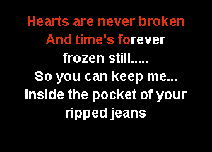 Hearts are never broken
And time's forever
frozen still .....

So you can keep me...
Inside the pocket of your
ripped jeans