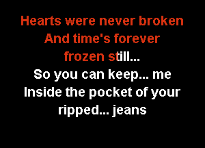 Hearts were never broken
And time's forever
frozen still...

So you can keep... me
Inside the pocket of your
ripped... jeans