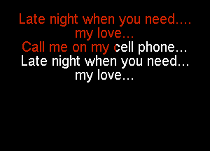 Late night when you need....
my love...

Call me on my cell phone...

Late night when you need...

my Iove. ..