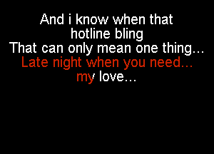 And i know when that
hotline bling
That can only mean one thing...
Late night when you need...

my Iove. ..