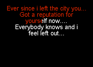 Ever since i left the city you...
Got a reputation for
yourself now...
Everybody knows and i

feel left out...