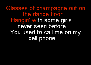 Glasses of champagne out on
the dance floor...
Hangin' with some girls i...
never seen before....
You used to call me on my
cell phone....
