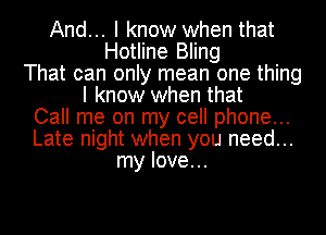 And... I know when that
Hotline Bling
That can only mean one thing
I know when that
Call me on my cell phone...
Late night when you need...
my love...