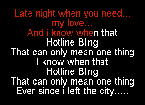 Late night when you need...
my love...
And i know when that
Hotline Bling
That can only mean one thing
I know when that
Hotline Bling
That can only mean one thing
Ever since i left the city .....