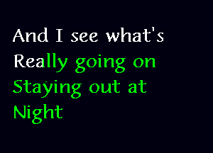 And I see what's
Really going on

Staying out at
Night