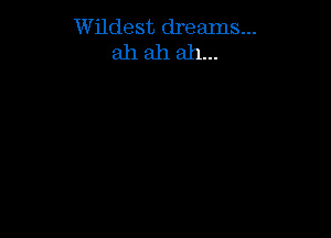 W ildest dreams...